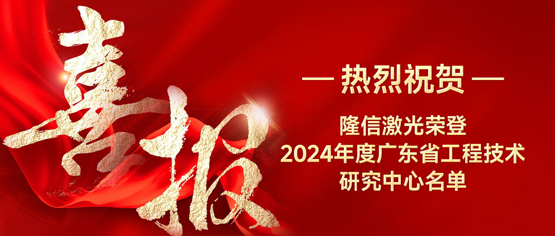 隆信激光喜获广东省工程技术研究中心荣誉，创新实力再获认可！