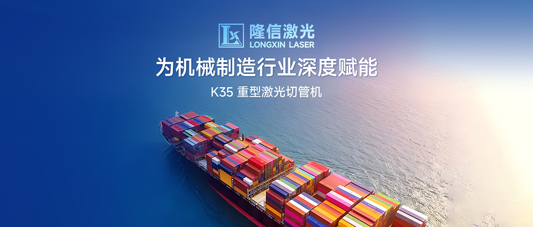破局高端制造，隆信激光K35为机械制造行业深度赋能！